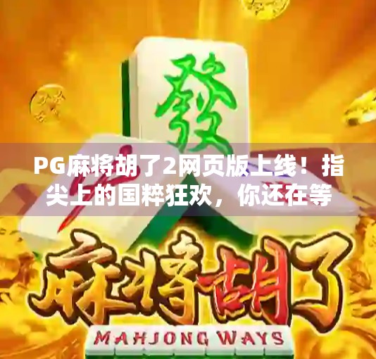 PG麻将胡了2网页版上线！指尖上的国粹狂欢，你还在等什么？