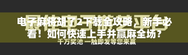 电子麻将胡了2下载全攻略，新手必看！如何快速上手并赢麻全场？