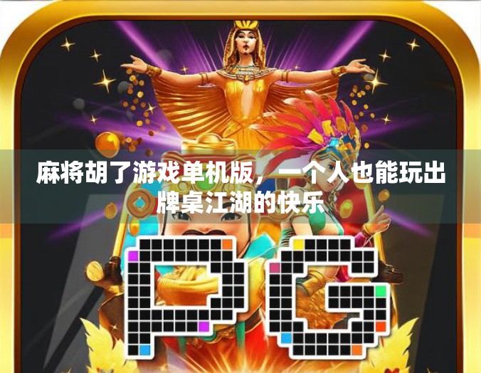 麻将胡了游戏单机版，一个人也能玩出牌桌江湖的快乐