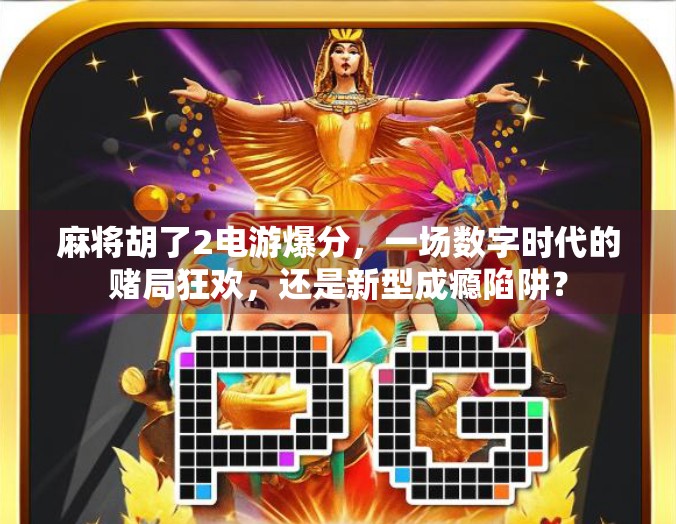 麻将胡了2电游爆分，一场数字时代的赌局狂欢，还是新型成瘾陷阱？
