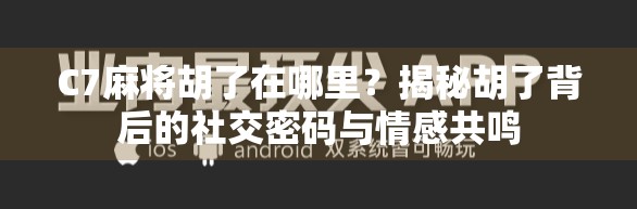 C7麻将胡了在哪里？揭秘胡了背后的社交密码与情感共鸣