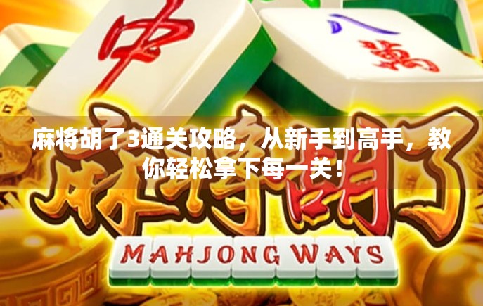 麻将胡了3通关攻略，从新手到高手，教你轻松拿下每一关！