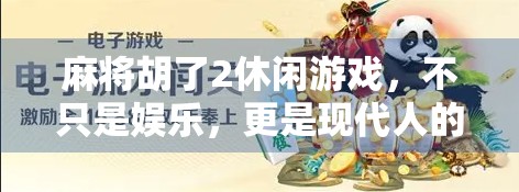 麻将胡了2休闲游戏,不只是娱乐,更是现代人的情绪解药 麻将胡了2休闲游戏,不只是娱乐,更是现代人的情绪解药