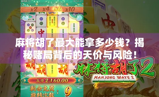 麻将胡了最大能拿多少钱？揭秘赌局背后的天价与风险！
