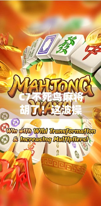 C7不死鸟麻将胡了!这波操作让老玩家都惊呼,原来还能这么玩? C7不死鸟麻将胡了!这波操作让老玩家都惊呼,原来还能这么玩?