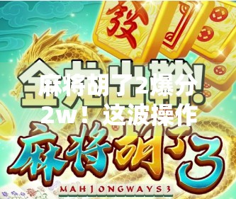 麻将胡了2爆分2w！这波操作让无数玩家笑出腹肌，背后竟藏着这些玄机？