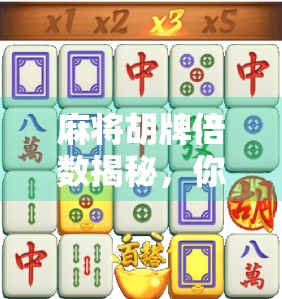 麻将胡牌倍数揭秘，你真的懂胡多少倍吗？新手必看！