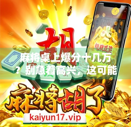 麻将桌上爆分十几万?别急着高兴,这可能是你人生最大的陷阱! 麻将桌上爆分十几万?别急着高兴,这可能是你人生最大的陷阱!