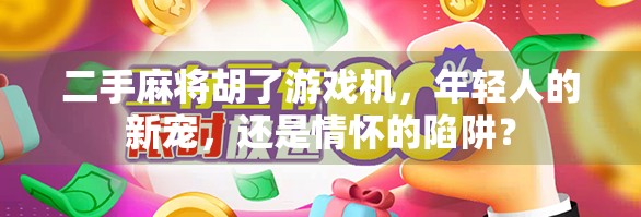 二手麻将胡了游戏机,年轻人的新宠,还是情怀的陷阱? 二手麻将胡了游戏机,年轻人的新宠,还是情怀的陷阱?