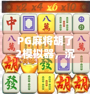 PG麻将胡了2模拟器，沉浸式体验，让麻将爱好者的指尖舞动不止