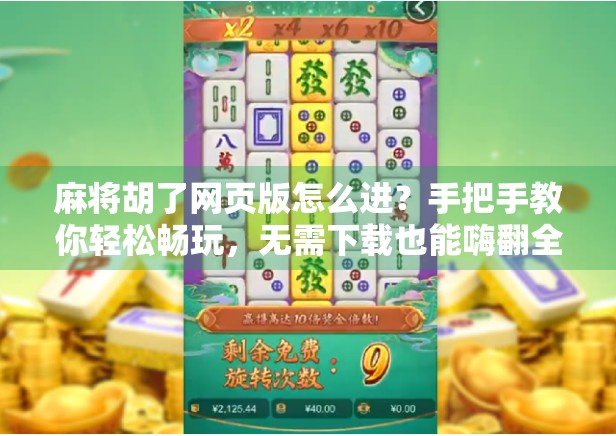 麻将胡了网页版怎么进？手把手教你轻松畅玩，无需下载也能嗨翻全场！