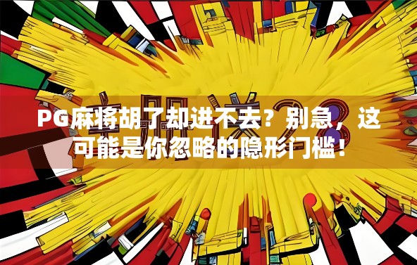 PG麻将胡了却进不去?别急,这可能是你忽略的隐形门槛! PG麻将胡了却进不去?别急,这可能是你忽略的隐形门槛!