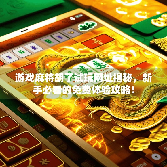 游戏麻将胡了试玩网址揭秘,新手必看的免费体验攻略! 游戏麻将胡了试玩网址揭秘,新手必看的免费体验攻略!