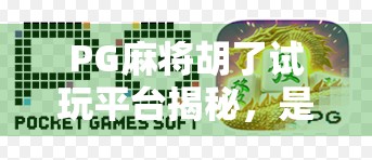 PG麻将胡了试玩平台揭秘,是娱乐天堂还是陷阱入口? PG麻将胡了试玩平台揭秘,是娱乐天堂还是陷阱入口?