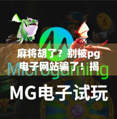 麻将胡了？别被pg电子网站骗了！揭秘网络麻将陷阱，新手必看！