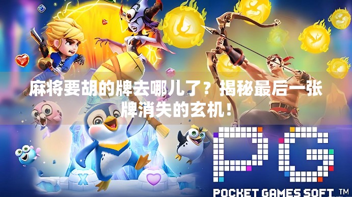 麻将要胡的牌去哪儿了?揭秘最后一张牌消失的玄机! 麻将要胡的牌去哪儿了?揭秘最后一张牌消失的玄机!