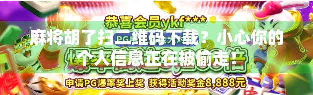 麻将胡了扫二维码下载？小心你的个人信息正在被偷走！