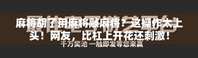 麻将胡了用麻将敲麻将？这操作太上头！网友，比杠上开花还刺激！