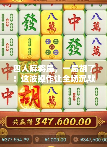 四人麻将局,一局胡了!这波操作让全场沉默—揭秘四ill麻将背后的玄机与人性博弈 四人麻将局,一局胡了!这波操作让全场沉默—揭秘四ill麻将背后的玄机与人性博弈