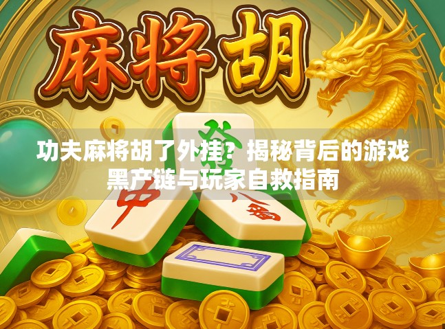 功夫麻将胡了外挂？揭秘背后的游戏黑产链与玩家自救指南