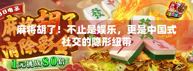 麻将胡了！不止是娱乐，更是中国式社交的隐形纽带