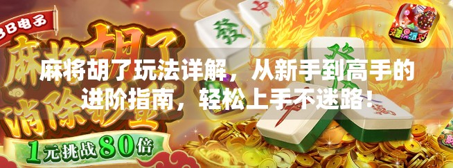 麻将胡了玩法详解，从新手到高手的进阶指南，轻松上手不迷路！