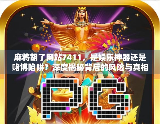 麻将胡了网站7411,是娱乐神器还是赌博陷阱?深度揭秘背后的风险与真相 麻将胡了网站7411,是娱乐神器还是赌博陷阱?深度揭秘背后的风险与真相