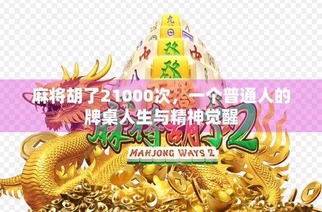 麻将胡了21000次,一个普通人的牌桌人生与精神觉醒 麻将胡了21000次,一个普通人的牌桌人生与精神觉醒