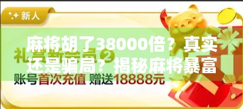 麻将胡了38000倍？真实还是骗局？揭秘麻将暴富神话的背后真相！