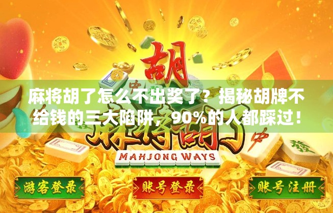 麻将胡了怎么不出奖了？揭秘胡牌不给钱的三大陷阱，90%的人都踩过！