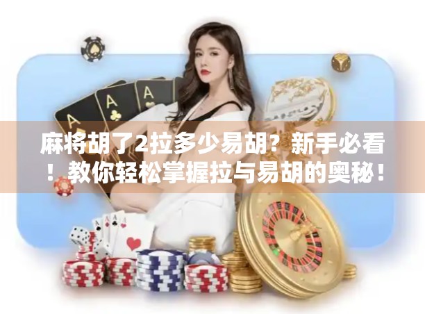 麻将胡了2拉多少易胡？新手必看！教你轻松掌握拉与易胡的奥秘！