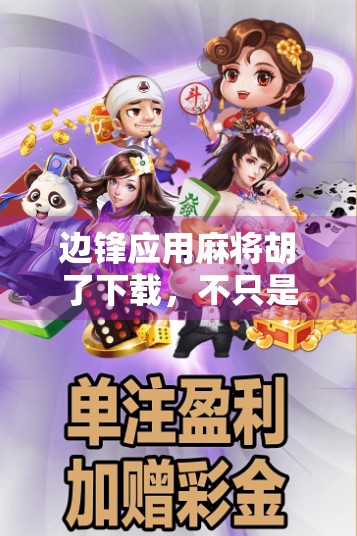 边锋应用麻将胡了下载,不只是娱乐,更是社交与文化的融合新体验 边锋应用麻将胡了下载,不只是娱乐,更是社交与文化的融合新体验