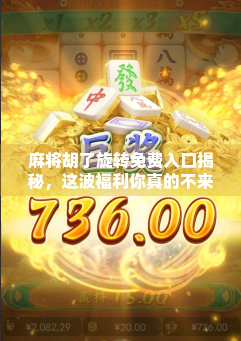 麻将胡了旋转免费入口揭秘，这波福利你真的不来看看？