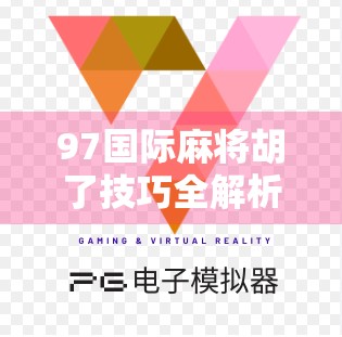 97国际麻将胡了技巧全解析,从新手到高手的进阶之路,轻松上分不踩坑! 97国际麻将胡了技巧全解析,从新手到高手的进阶之路,轻松上分不踩坑!