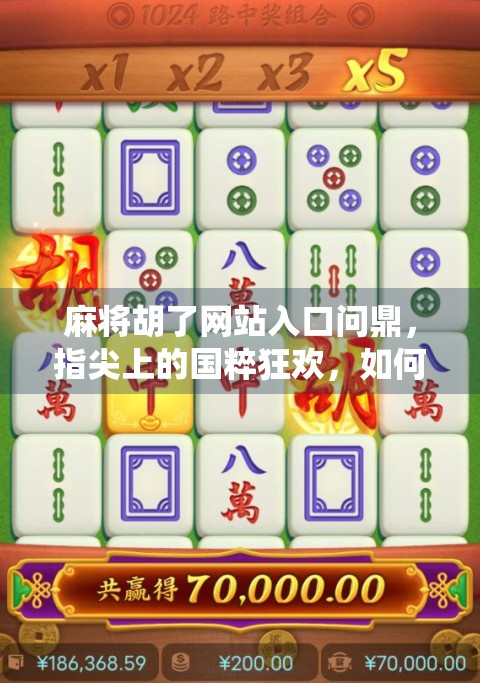 麻将胡了网站入口问鼎，指尖上的国粹狂欢，如何让传统游戏焕发新生？