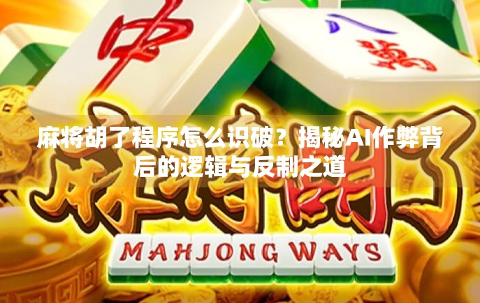 麻将胡了程序怎么识破？揭秘AI作弊背后的逻辑与反制之道