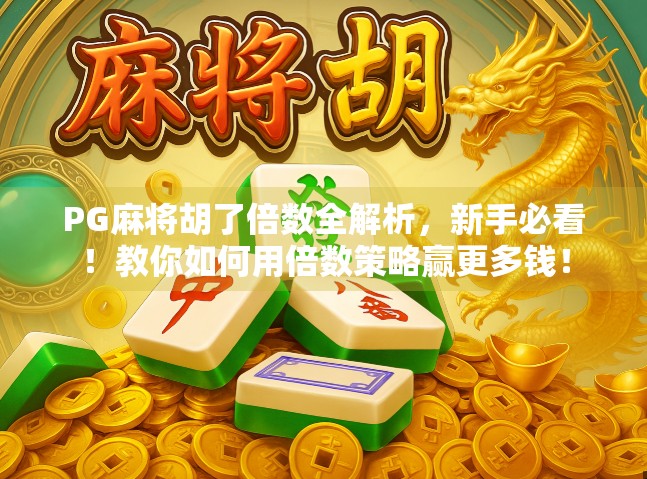 PG麻将胡了倍数全解析，新手必看！教你如何用倍数策略赢更多钱！