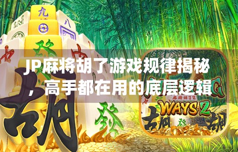 JP麻将胡了游戏规律揭秘，高手都在用的底层逻辑，普通人也能轻松掌握！