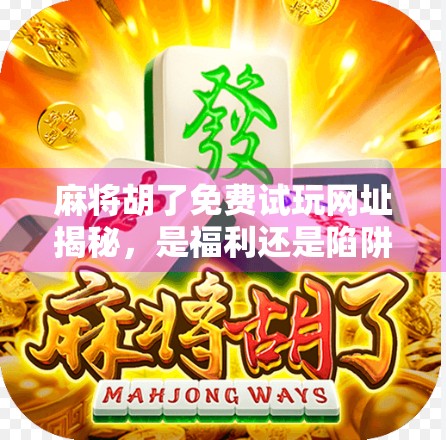 麻将胡了免费试玩网址揭秘，是福利还是陷阱？新手必看避坑指南！