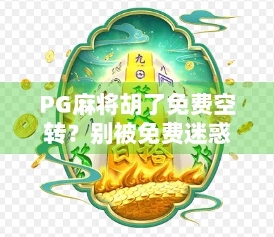 PG麻将胡了免费空转？别被免费迷惑，背后藏着这些套路！