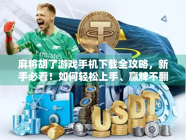 麻将胡了游戏手机下载全攻略，新手必看！如何轻松上手、赢牌不翻车？