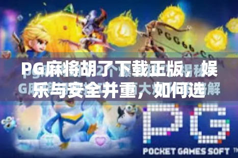 PG麻将胡了下载正版,娱乐与安全并重,如何选择靠谱的手机游戏平台? PG麻将胡了下载正版,娱乐与安全并重,如何选择靠谱的手机游戏平台?