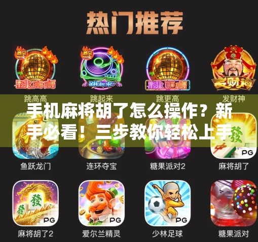 手机麻将胡了怎么操作？新手必看！三步教你轻松上手，告别听牌就输尴尬局！