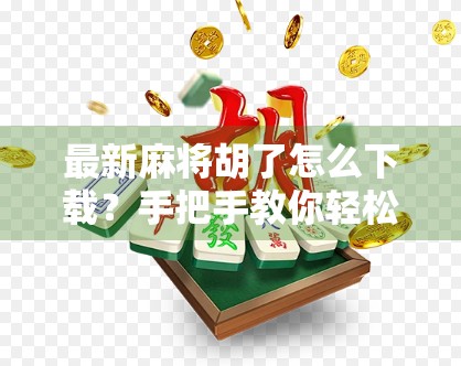 最新麻将胡了怎么下载?手把手教你轻松上手,赢在起跑线! 最新麻将胡了怎么下载?手把手教你轻松上手,赢在起跑线!