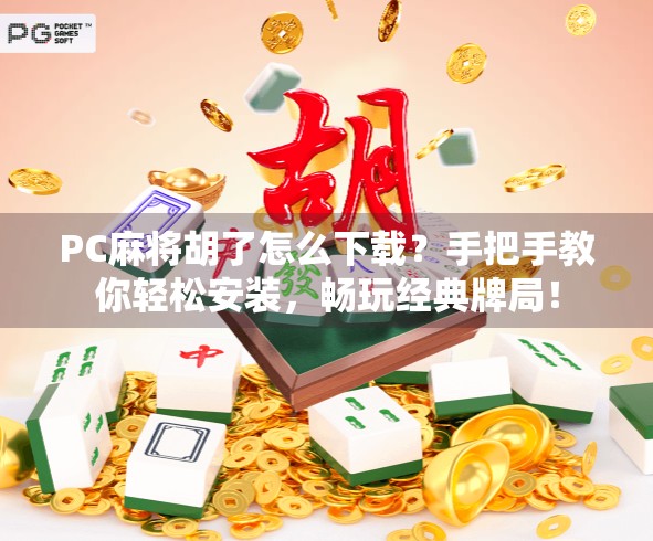 PC麻将胡了怎么下载？手把手教你轻松安装，畅玩经典牌局！