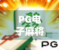 PG电子麻将胡了体验,沉浸式娱乐新宠,是真好玩还是套路深? PG电子麻将胡了体验,沉浸式娱乐新宠,是真好玩还是套路深?