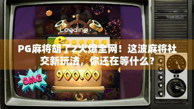 PG麻将胡了2火爆全网!这波麻将社交新玩法,你还在等什么? PG麻将胡了2火爆全网!这波麻将社交新玩法,你还在等什么?