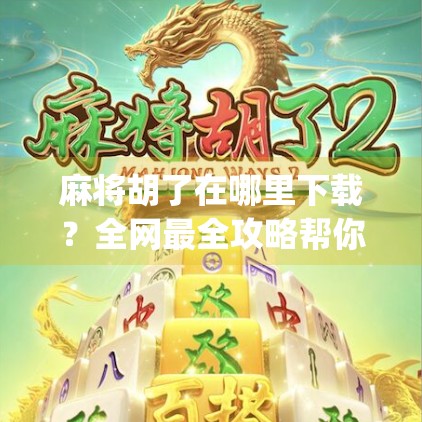 麻将胡了在哪里下载?全网最全攻略帮你轻松找到正版App! 麻将胡了在哪里下载?全网最全攻略帮你轻松找到正版App!