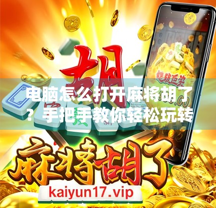 电脑怎么打开麻将胡了?手把手教你轻松玩转这款经典游戏! 电脑怎么打开麻将胡了?手把手教你轻松玩转这款经典游戏!