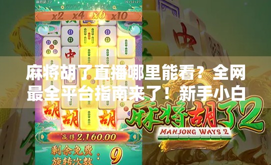 麻将胡了直播哪里能看？全网最全平台指南来了！新手小白也能轻松上手！